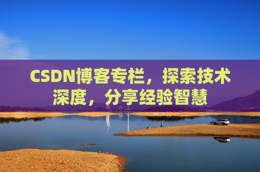 CSDN博客专栏，探索技术深度，分享经验智慧